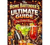 The Home Bartender’s Ultimate Guide: Easy Cocktail Recipes with 4 Ingredients or Less for Beginners & Home Mixologists
