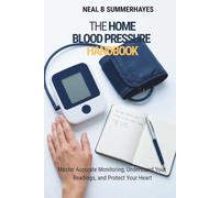 THE HOME BLOOD PRESSURE HANDBOOK: Master Accurate Monitoring, Understand Your Readings, and Protect Your Heart (The Home Health Monitor Series)
