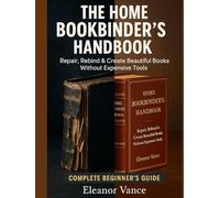 THE HOME BOOKBINDER'S HANDBOOK: REPAIR, REBIND, AND CREATE BEAUTIFUL BOOKS WITHOUT EXPENSIVE TOOLS