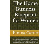 The Home Business Blueprint for Women: 17 Legitimate Businesses You Can Start from Home with AI, Step-by-Step Roadmaps, Business Brain Maps & a 90-Day Success Plan