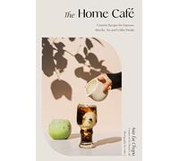 The Home Cafe: Creative Recipes for Espresso, Matcha, Tea and Coffee Drinks