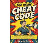 The Home Cheat Code: The Gen X Guide to Ditching the Mental Load, Delegating the Grind, and Running Your House on Autopilot