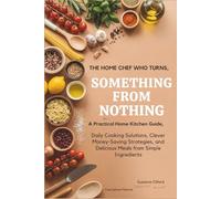 The Home Chef Who Turns Something from Nothing: A Practical Home Kitchen Guide