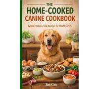 The Home-Cooked Canine Cookbook: Simple, Whole-Food Recipes for Healthy Pets