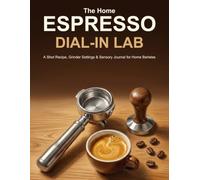 The Home Espresso Dial-In Lab: A Shot Recipe, Grinder Settings & Sensory Journal for Home Baristas