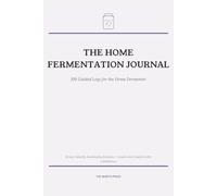 The Home Fermentation Journal: 100 Guided Logs for Kraut, Kimchi, Kombucha & Every Batch You Ferment (The Hearth Kitchen Journals)