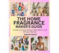 THE HOME FRAGRANCE MAKER’S GUIDE: Create Custom Sprays, Wax Melts, and Diffuser Blends