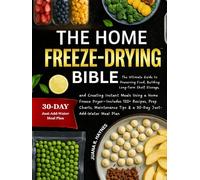 The Home Freeze-Drying Bible: The Ultimate Guide to Preserving Food, Building Long-Term Shelf Storage, and Creating Instant Meals Using a Home Freeze Dryer