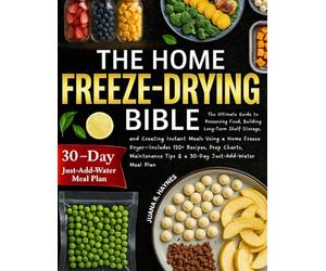 The Home Freeze-Drying Bible: The Ultimate Guide to Preserving Food, Building Long-Term Shelf Storage, and Creating Instant Meals Using a Home Freeze ... Tips & a 30-Day Just-Add-Water Meal Plan