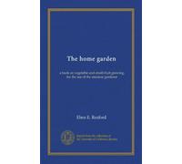 The home garden: a book on vegetable and small-fruit growing, for the use of the amateur gardener