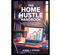 The Home Hustle Handbook: Launch Your Online Side Business Passive Income Strategies, Freelancing, and E-Commerce for Beginners