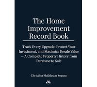 THE HOME IMPROVEMENT RECORD BOOK: Track Every Upgrade, Protect Your Investment, and Maximize Resale Value - A Complete Property History from Purchase to Sale