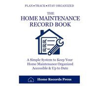 The Home Maintenance Record Book: A Simple System to Keep Your Home Maintenance Organized Accessible & Up to Date