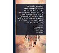 The Home Manual. Everybody's Guide in Social, Domestic and Business Life. A Treasury of Useful Information for the Million ... Prepared by Mrs. John ... Mathews, Catherine Owen and Will Carleton