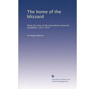 The home of the blizzard: Being the story of the Australasian Antarctic expedition, 1911-1914: Volume 2