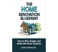 The Home Renovation Blueprint: How to Plan, Budget, and Build with Fewer Surprises