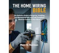 THE HOME WIRING BIBLE: The Definitive Guide to Designing, Installing, and Maintaining Safe and Code-Compliant Electrical Systems in Your House (DIY MASTERY BIBLE)