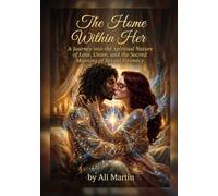 The Home Within Her: A Journey into the Spiritual Nature of Love, Union, and the Sacred Meaning of Sexual Intimacy