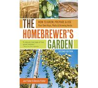 The Homebrewer's Garden, 2nd Edition: How to Grow, Prepare & Use Your Own Hops, Malts & Brewing Herbs