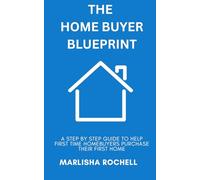 The Homebuyer Blueprint: A Step-By-Step Guide To Help First Time Homebuyers Purchase Their First Home