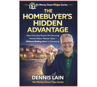 THE HOMEBUYER’S HIDDEN ADVANTAGE: How Everyday Buyers Are Securing Homes Below Market Value - Without Bidding Wars or Overpaying (The No Money Down Flips Series)