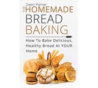 The Homemade Bread Baking - How To Bake Delicious, Healthy Bread At Your Home: Volume 1 (Baking Essentials)
