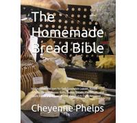 The Homemade Bread Bible: 50 Foolproof Recipes for Soft Sandwich Loaves, Rustic Artisan Breads, Dinner Rolls, Sweet Breads, Flatbreads, and Quick Breads. No Bread Machine or Dutch Oven Required