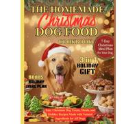 The Homemade Christmas Dog Food Cookbook: Easy Christmas Dog Treats, Meals, and Holiday Recipes Made with Natural Ingredients for All Dogs