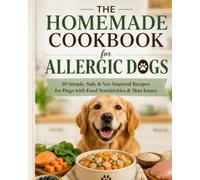 The Homemade Cookbook for Allergic Dogs: 50 Simple, Safe & Vet-Inspired Recipes for Dogs with Food Sensitivities & Skin Issues