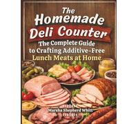 The Homemade Deli Counter: The Complete Guide to Crafting Additive-Free Lunch Meats at Home