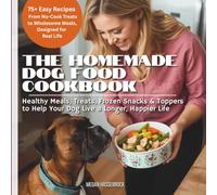 The Homemade Dog Food Cookbook: Healthy Meals, Treats, Frozen Snacks & Toppers to Help Your Dog Live a Longer, Happier Life