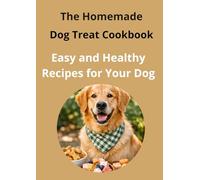 The Homemade Dog Treat Cookbook Easy and Healthy Recipes for Your Dog