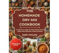 The Homemade Dry Mix Cookbook: A Practical Guide to Make-ahead Pantry Mixes for Everyday Home Cooking