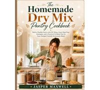 The Homemade Dry Mix Pantry Cookbook: Build a Flexible Pantry with DIY Mixes, Smart Meal Prep Strategies, and a Practical 52-Week Plan for Easy, Budget-Friendly Homemade Meals