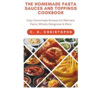 THE HOMEMADE PASTA SAUCES AND TOPPINGS COOKBOOK: Easy Homemade Recipes for Marinara, Pesto, Alfredo, Bolognese & More