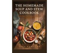 THE HOMEMADE SOUP AND STEW COOKBOOK: Hearty Bowls Slow-Simmered Favorites and Seasonal Recipes