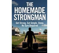 The Homemade Strongman: Get Strong. Eat simple. Sleep. No Gym required.