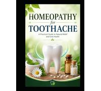The Homeopathic Toothache Handbook: A Practical Guide to Natural Relief, Dental Pain, Oral Health, and Homeopathic Remedies