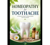 The Homeopathic Toothache Handbook: A Practical Guide to Natural Relief, Dental Pain, Oral Health, and Homeopathic Remedies