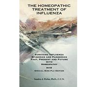THE HOMEOPATHIC TREATMENT OF INFLUENZA: Surviving Influenza Epidemics and Pandemics Past, Present and Future with Homeopathy