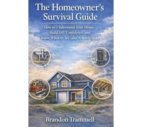 The Homeowner’s Survival Guide: What Every Homeowner Needs to Know to Avoid Costly Mistakes, Save Money, and Know When to DIY - and When to Call a Pro (Practical Homeowner Guides)