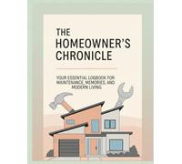 The Homeowner's Chronicle: Your Essential Logbook for Maintenance, Memories, and Modern Living
