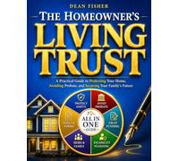The Homeowner's Living Trust: A Plain-English Estate Planning Guide to Protect Your Home, Avoid Probate, Prevent Costly Trust Mistakes, and Secure Your Family’s Future
