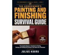 THE HOMEOWNER'S PAINTING AND FINISHING SURVIVAL GUIDE: The Complete Beginner's Handbook for Painting, Patching, and Finishing Every Surface in Your ... Home Needs. Everything You Need to Know.")