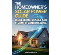 The Homeowner's Solar Power Guide: Design, Install, and Finance Your System for Maximum Savings (The Sustainable Home Energy Series)