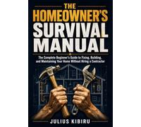 THE HOMEOWNER'S SURVIVAL MANUAL: The Complete Beginner's Guide to Fixing, Building, and Maintaining Your Home Without Hiring a Contractor ("Everything Your Home Needs. Everything You Need to Know.")