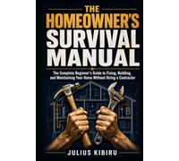 THE HOMEOWNER'S SURVIVAL MANUAL: The Complete Beginner's Guide to Fixing, Building, and Maintaining Your Home Without Hiring a Contractor ("Everything Your Home Needs. Everything You Need to Know.")