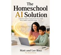 The Homeschool AI Solution: A Parent's Guide to Using AI for Every Child, Every Subject, and Every Grade - K-12