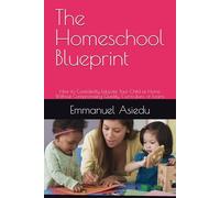 The Homeschool Blueprint: How to Confidently Educate Your Child at Home Without Compromising Quality, Curriculum, or Exams (The Homeschool Success Series)