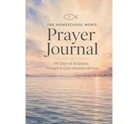 The Homeschool Mom’s Prayer Journal: 90 Days of Scripture, Strength & Quiet Moments with God